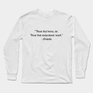 “Those that know, do. Those that understand, teach.” - Aristotle Long Sleeve T-Shirt